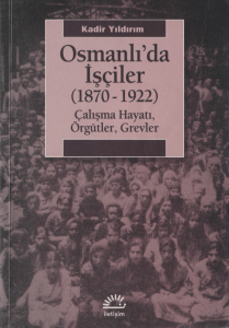 Osmanlı’da İşçiler (1870-1922) - Çalışma Hayatı, Örgütler, Grevler (Kadir Yıldırım)